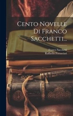Cento Novelle Di Franco Sacchetti... - Sacchetti, Franco; Fornaciari, Raffaello