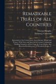 Remarkable Trials of All Countries: Particularly of the United States, Great Britain, Ireland and France: With Notes and Speeches of Counsel. Containi