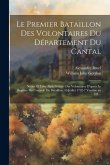 Le Premier Bataillon Des Volontaires Du Département Du Cantal: Notice Et Liste Alphabétique Des Volontaires D'après Le Registre Du Controle Du Bataill