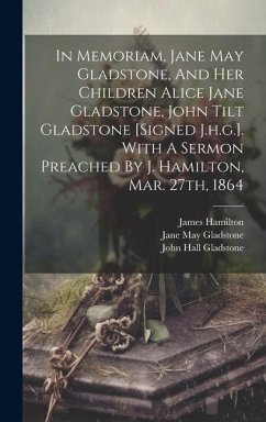In Memoriam, Jane May Gladstone, And Her Children Alice Jane Gladstone, John Tilt Gladstone [signed J.h.g.]. With A Sermon Preached By J. Hamilton, Ma - Gladstone, John Hall; Hamilton, James