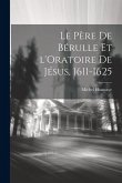 Le Père de Bérulle et l'Oratoire de Jésus, 1611-1625