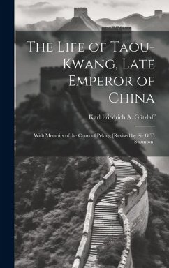 The Life of Taou-Kwang, Late Emperor of China: With Memoirs of the Court of Peking [Revised by Sir G.T. Staunton] - Gützlaff, Karl Friedrich a.