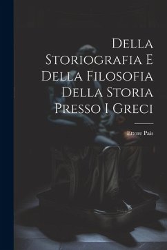Della Storiografia e Della Filosofia Della Storia Presso i Greci - Pais, Ettore