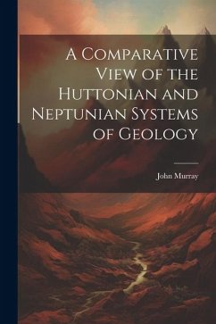 A Comparative View of the Huttonian and Neptunian Systems of Geology - Murray, John