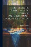 Liturgische Formulare für Etliche Handlungen und Acte, Nebst Gebeten