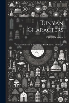 Bunyan Characters: Lectures Delivered in St. George's Free Church, Edinburgh - Whyte, Alexander