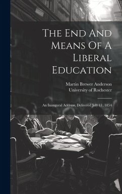 The End And Means Of A Liberal Education: An Inaugural Address, Delivered July 11, 1854 - Anderson, Martin Brewer