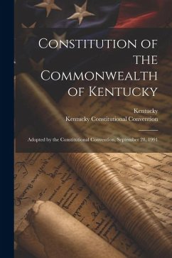 Constitution of the Commonwealth of Kentucky: Adopted by the Constitutional Convention, September 28, 1991 - Kentucky; Convention, Kentucky Constitutional