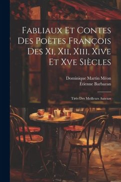 Fabliaux Et Contes Des Poètes François Des Xi, Xii, Xiii, Xive Et Xve Siècles: Tirés Des Meilleurs Auteurs - Méon, Dominique Martin; Barbazan, Étienne