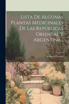 Lista De Algunas Plantas Medicinales De Las Repúblicas Oriental Y Argentina... - Paccard, Ernesto
