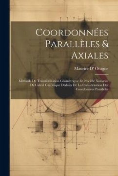 Coordonnées Parallèles & Axiales: Méthode De Transformation Géométrique Et Procédé Nouveau De Calcul Graphique Déduits De La Considération Des Coordon - Ocagne, Maurice D'