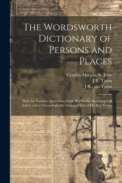 The Wordsworth Dictionary of Persons and Places; With the Familiar Quotations From his Works (including Full Index) and a Chronologically-arranged Lis - Collection, Wordsworth; St John, Cynthia Morgan; Tjutin, J. R.