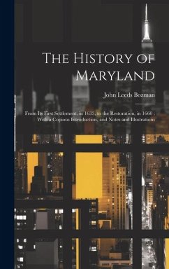 The History of Maryland: From Its First Settlement, in 1633, to the Restoration, in 1660; With a Copious Introduction, and Notes and Illustrati - Bozman, John Leeds
