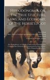 Hippodonomia, or, The True Stucture, Laws, and Economy, of the Horse's Foot [electronic Resource]: Also Podophthora, or A Ruinous Defect in the Princi