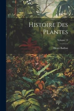 Histoire Des Plantes; Volume 13 - Baillon, Henri