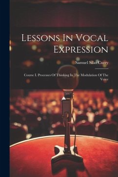 Lessons In Vocal Expression: Course I. Processes Of Thinking In The Modulation Of The Voice - Curry, Samuel Silas