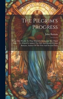 The Pilgrim's Progress: From This World, To That Which Is To Come: The Third Part. ... To Which Is Added, The Life And Death Of John Bunyan, A - Bunyan, John