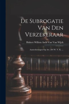 De Subrogatie Van Den Verzekeraar: Aanteekeningen Op Art. 284 W. V. K. ... - Wijck, Hubert Willem Asch van van