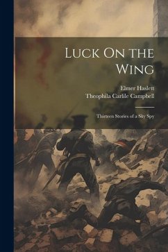 Luck On the Wing: Thirteen Stories of a Sky Spy - Campbell, Theophila Carlile; Haslett, Elmer