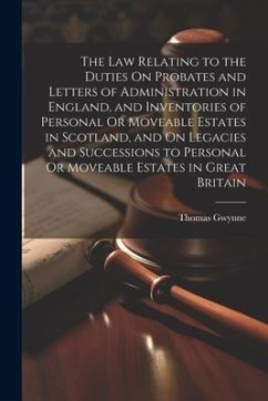 The Law Relating to the Duties On Probates and Letters of Administration in England, and Inventories of Personal Or Moveable Estates in Scotland, and - Gwynne, Thomas