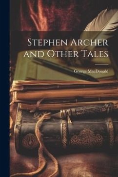 Stephen Archer and Other Tales - Macdonald, George