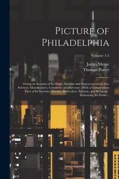 Picture of Philadelphia: Giving an Account of Its Origin, Increase and Improvements in Arts, Sciences, Manufactures, Commerce and Revenue: With - Mease, James; Porter, Thomas