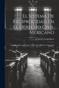 El Sistema De Reciprocidad En El Derecho Civil Mexicano: Estudio Sobre La Fracción IV Del Art. 3288 Del Código Civil - Barra, Francisco León