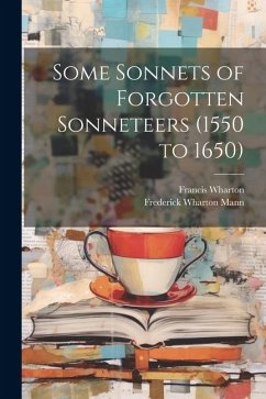 Some Sonnets of Forgotten Sonneteers (1550 to 1650) - Wharton, Francis; Mann, Frederick Wharton