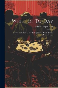 Whist of To-Day: In Two Parts. Part 1.--For the Beginner ... Part 2.--For the Advanced Player - Work, Milton Cooper