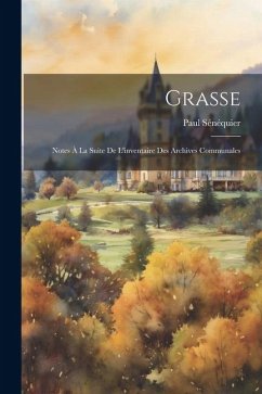 Grasse: Notes À La Suite De L'inventaire Des Archives Communales - Sénéquier, Paul