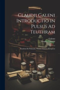 Claudii Galeni Introductio in Pulsus Ad Teuthram: Eiusdem De Pulsuum, Thoma Linacro Interprete - Galeno; Linacre, Thomas