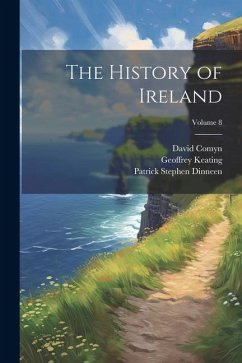 The History of Ireland; Volume 8 - Dinneen, Patrick Stephen; Keating, Geoffrey; Comyn, David