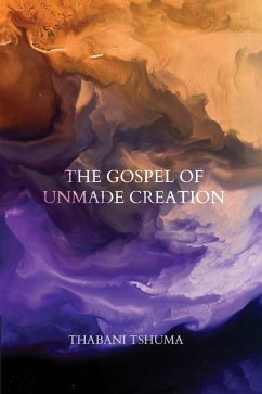 The Gospel of Unmade Creation - Tshuma, Thabani