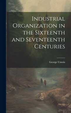 Industrial Organization in the Sixteenth and Seventeenth Centuries - Unwin, George