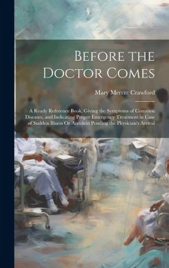 Before the Doctor Comes: A Ready Reference Book, Giving the Symptoms of Common Diseases, and Indicating Proper Emergency Treatment in Case of S - Crawford, Mary Merritt