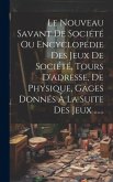 Le Nouveau Savant De Société Ou Encyclopédie Des Jeux De Société, Tours D'adresse, De Physique, Gages Donnés À La Suite Des Jeux ......