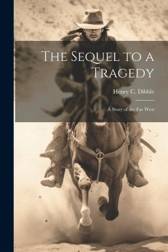 The Sequel to a Tragedy; a Story of the Far West - Dibble, Henry C.