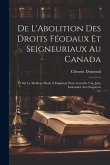 De L'Abolition Des Droits Féodaux Et Seigneuriaux Au Canada: Et Sur Le Meilleur Mode À Employer Pour Accorder Une Juste Indemnité Aux Seigneurs