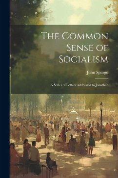 The Common Sense of Socialism: A Series of Letters Addressed to Jonathan - Spargo, John