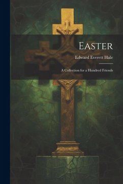 Easter: A Collection for a Hundred Friends - Hale, Edward Everett