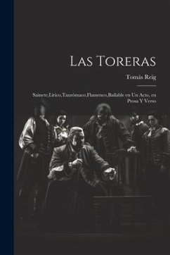 Las Toreras: Sainete, Lírico, Taurómaco, Flamenco, Bailable en un Acto, en Prosa y Verso - Tomás, Reig