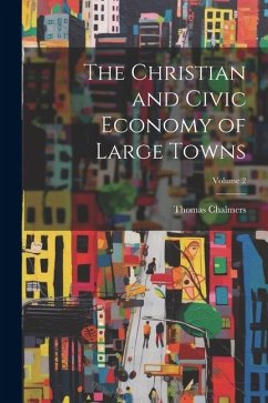 The Christian and Civic Economy of Large Towns; Volume 2 - Chalmers, Thomas