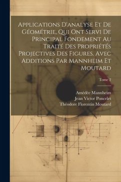 Applications d'analyse et de géométrie, qui ont servi de principal fondement au Traité des propriétés projectives des figures. Avec additions par Mann - Poncelet, Jean Victor; Mannheim, Amédée; Moutard, Théodore Florentin