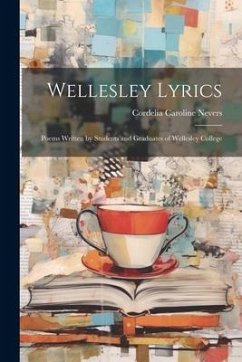 Wellesley Lyrics: Poems Written by Students and Graduates of Wellesley College - Nevers, Cordelia Caroline