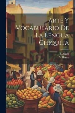 Arte y Vocabulario de la Lengua Chiquita - Adam, L.; Henry, V.
