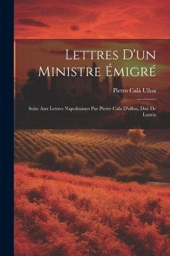 Lettres D'un Ministre Émigré: Suite Aux Lettres Napolitaines Par Pierre Cala D'ulloa, Duc De Lauria - Ulloa, Pietro Calà