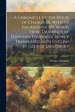 A Chronicle of the Reign of Charles IX. With 110 Engravings on Wood From Drawings by Édouard Toudouze. Newly Translated Into English by George Saintsb - Mérimée, Prosper
