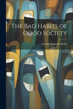 The Bad Habits of Good Society - Baker, George Augustus