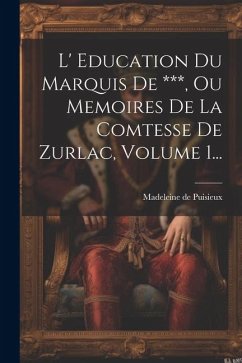 L' Education Du Marquis De ***, Ou Memoires De La Comtesse De Zurlac, Volume 1... - Puisieux, Madeleine De