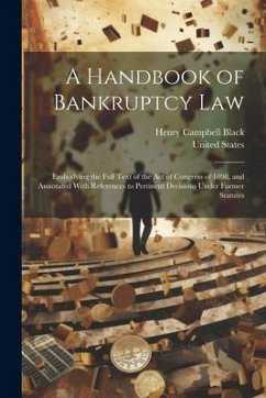 A Handbook of Bankruptcy Law: Embodying the Full Text of the Act of Congress of 1898, and Annotated With References to Pertinent Decisions Under For - Black, Henry Campbell